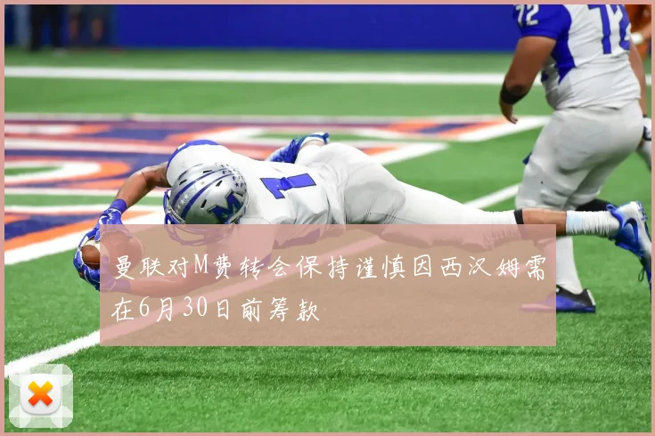 曼联对M费转会保持谨慎因西汉姆需在6月30日前筹款