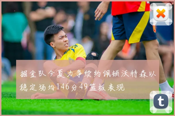 掘金队今夏力争续约佩顿沃特森以稳定场均146分49篮板表现