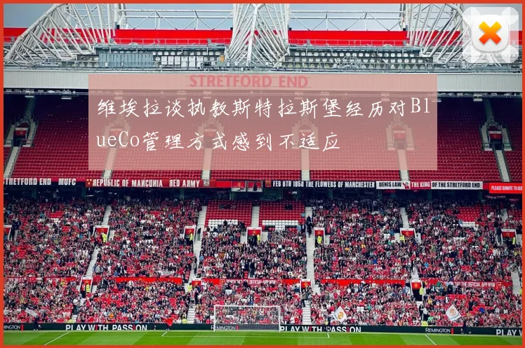 维埃拉谈执教斯特拉斯堡经历对BlueCo管理方式感到不适应
