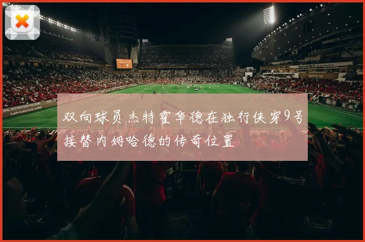 双向球员杰特霍华德在独行侠穿9号接替内姆哈德的传奇位置